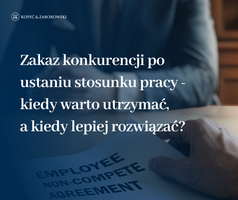 Zakaz konkurencji po ustaniu stosunku pracy – kiedy warto utrzymać, a kiedy lepiej rozwiązać?