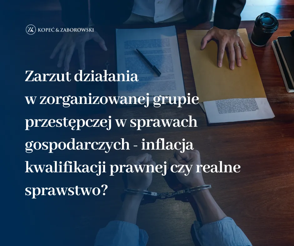 Zarzut działania w zorganizowanej grupie przestępczej w sprawach gospodarczych – inflacja kwalifikacji prawnej czy realne sprawstwo?