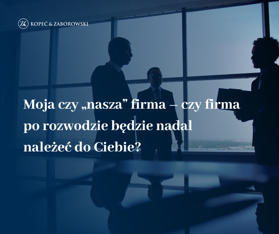 Moja czy „nasza” firma – czy firma po rozwodzie będzie przez cały czas należeć do Ciebie?
